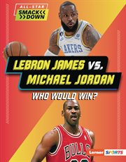 LeBron James vs. Michael Jordan : Who Would Win? cover image