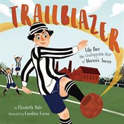 Trailblazer : Lily Parr, the Unstoppable Star of Women's Soccer cover image