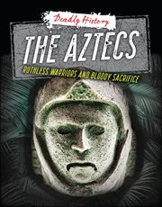 The Aztecs : Ruthless Warriors and Bloody Sacrifice. Deadly History cover image