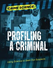 Profiling a Criminal : Using Science to Seek Out Suspects. Crime Science cover image