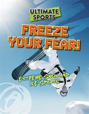 Freeze Your Fear! : Extreme Snow and Ice Sports. Ultimate Sports cover image