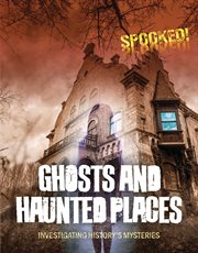 Ghosts and Haunted Places : Investigating History's Mysteries. Spooked! cover image