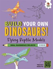 Flying Reptile Models : Dinosaurs That Ruled the Skies!. Build Your Own Dinosaurs! cover image
