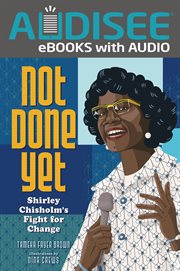Not Done Yet : Shirley Chisholm's Fight for Change cover image
