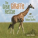 The Great Giraffe Rescue : Saving the Nubian Giraffes cover image