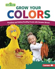 Grow Your Colors : Planting and Eating Healthy Foods with Sesame Street ® cover image