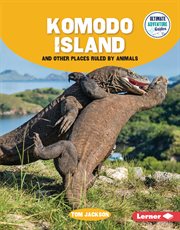 Komodo Island and Other Places Ruled by Animals : Ultimate Adventure Guides cover image