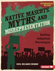 Native Mascots, Myths, and Misrepresentation : Battling Indigenous Stereotypes cover image