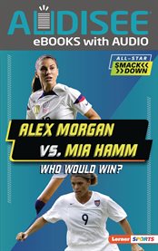 Alex Morgan vs. Mia Hamm : Who Would Win? cover image