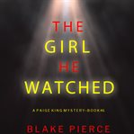 The girl he watched : Paige King FBI Suspense Thriller cover image
