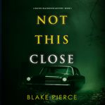 Not This Close : Rachel Blackwood Suspense Thriller cover image