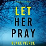 Let Her Pray : Fiona Red FBI Suspense Thriller cover image