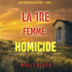 La 1re Femme : Homicide. Une enquête de Maya Gray cover image