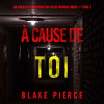 À cause de toi : Un thriller à suspense du FBI de Morgan Cross cover image
