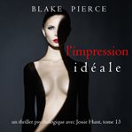 L'Impression Idéale : Un thriller psychologique avec Jessie Hunt cover image