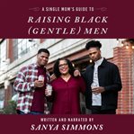 A Single Mom's Guide to Raising Black (Gentle) Men cover image