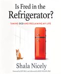 Is Fred in the refrigerator? : taming OCD and reclaiming my life cover image
