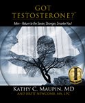 Got testosterone? : men, return to the sexier, smarter, stronger you! cover image