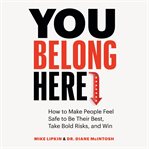 You belong here : how to make people feel safe to be their best, take bold risks, and win cover image