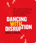 Dancing with Disruption : The 7 Secrets to Thriving on Massive Change So the Best People Want to Partner with You cover image