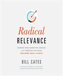 Radical relevance : sharpen your marketing message--cut through the noise--win more ideal clients cover image