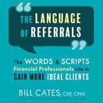 The Language of Referrals : The Words and Scripts Financial Professionals Use to Gain More Ideal Clients cover image