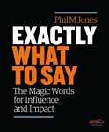 Exactly What to Say : The Magic Words for Influence and Impact cover image