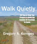 Walk quietly : 58 tips to help you prepare to walk the Camino de Santiago in Spain cover image