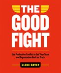 The good fight : use productive conflict to get your team and organization back on track cover image