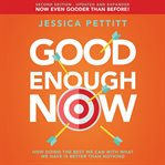 Good enough now : how doing the best we can with what we have is better than nothing cover image