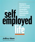 The self-employed life. Business and Personal Development Strategies That Create Sustainable Success cover image