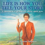 Life is how you tell your story. A Mother's Quest to Heal Her Son cover image