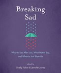 Breaking sad : what to say after loss, what not to say, and when to just show up cover image