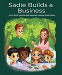 Sadie builds a business. A Fun Story Teaching Kids Important Lessons About Money cover image