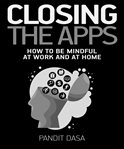 Closing the apps : how to be mindful at work and at home cover image