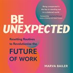 Be unexpected : resetting routines to revolutionize the future of work cover image