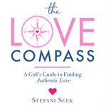 The love compass : A Girl's Guide to Finding Authentic Love cover image