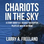 Chariots in the Sky : A Story About U.S. Army Assault Helicopter Pilots at War in Vietnam cover image
