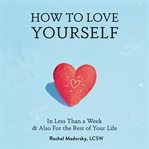 How to love yourself : in less than a week & also for the rest of your life cover image
