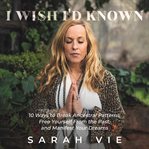 I wish I'd known : 10 ways to break ancestral patterns, free yourself from the past, and manifest your dreams cover image