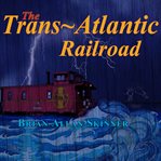 The trans-atlantic railroad : Atlantic Railroad cover image