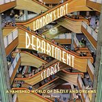 London's Lost Department Stores : A Vanished World of Dazzle and Dreams cover image