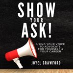 Show Your Ask : Using Your Voice to Advocate for Yourself and Your Career cover image