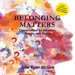 Belonging matters : conversations on adoption, family, and kinship cover image