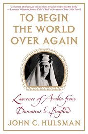 To Begin the World Over Again : Lawrence of Arabia from Damascus to Baghdad cover image