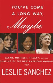 You've Come a Long Way, Maybe : Sarah, Michelle, Hillary, and the Shaping of the New American Woman cover image