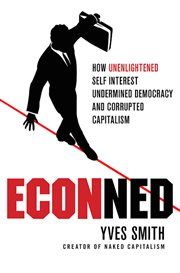 ECONned: How Unenlightened Self Interest Undermined Democracy and Corrupted Capitalism : How Unenlightened Self Interest Undermined Democracy and Corrupted Capitalism cover image