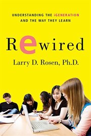Rewired : Understanding the iGeneration and the Way They Learn cover image