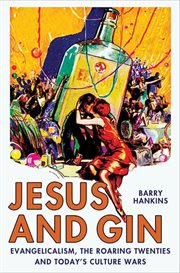 Jesus and Gin : Evangelicalism, the Roaring Twenties and Today's Culture Wars cover image