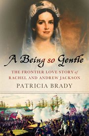 A being so gentle : the frontier love story of Rachel and Andrew Jackson cover image